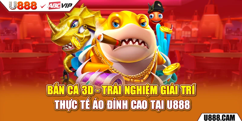 Bắn Cá 3D - Trải Nghiệm Giải Trí Thực Tế Ảo Đỉnh Cao Tại U888