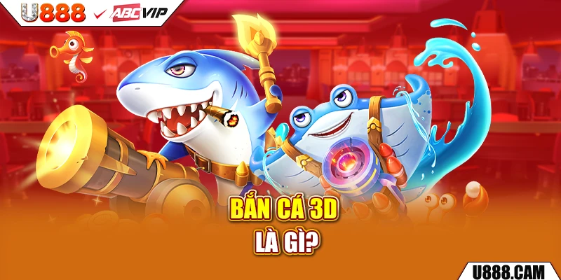 Bắn cá 3D là gì?