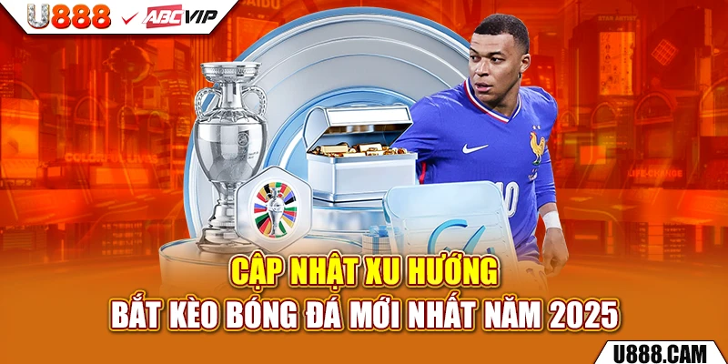 Cập nhật xu hướng bắt kèo bóng đá mới nhất năm 2025