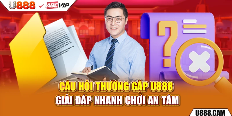 Câu hỏi thường gặp u888 giải đáp nhanh chơi an tâm