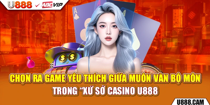 Chọn ra game yêu thích giữa muôn vàn bộ môn trong “xứ sở Casino U888”