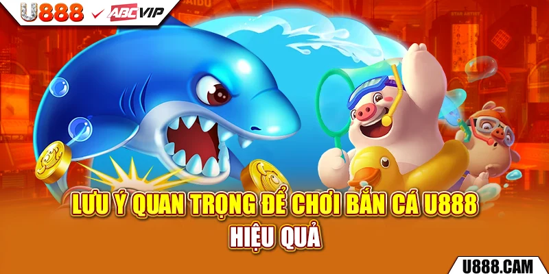 Lưu ý quan trọng để chơi bắn cá U888 hiệu quả