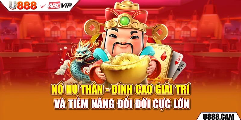 Nổ Hũ Thần - Đỉnh Cao Giải Trí Và Tiềm Năng Đổi Đời Cực Lớn