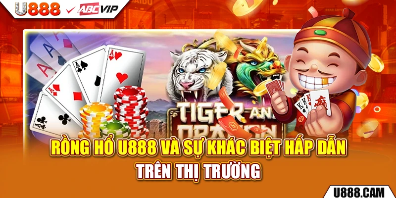 Rồng hổ U888 và sự khác biệt hấp dẫn trên thị trường