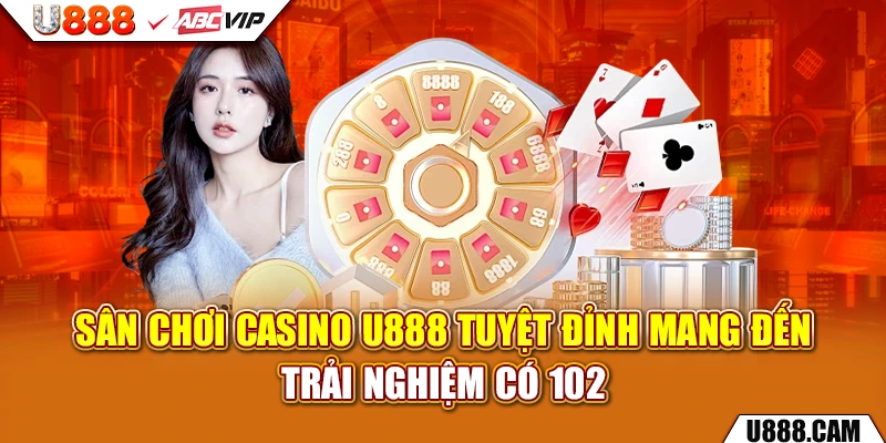 Sân chơi Casino U888 tuyệt đỉnh mang đến trải nghiệm có 102