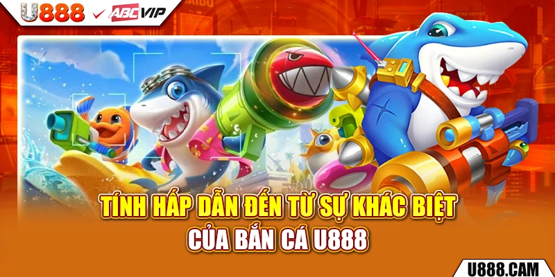 Tính hấp dẫn đến từ sự khác biệt của bắn cá U888